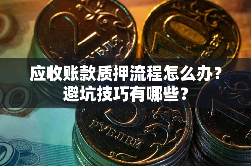 北京应收账款质押流程怎么办？避坑技巧有哪些？
