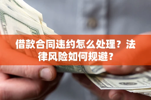 北京借款合同违约怎么处理？法律风险如何规避？