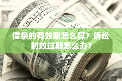 北京借条的有效期怎么算？诉讼时效过期怎么办？