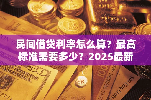 北京民间借贷利率怎么算？最高标准需要多少？2025最新避坑指南