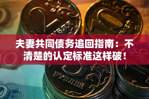 北京夫妻共同债务追回指南：不清楚的认定标准这样破！