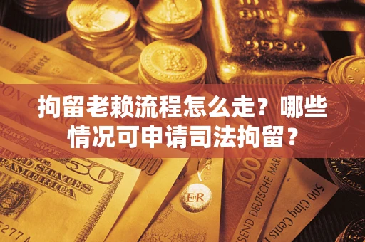 北京拘留老赖流程怎么走?哪些情况可申请司法拘留? 北京拘留老赖流程怎么走?哪些情况可申请司法拘留?