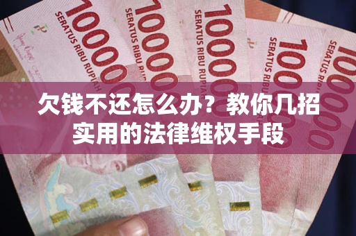 北京欠钱不还怎么办？教你几招实用的法律维权手段