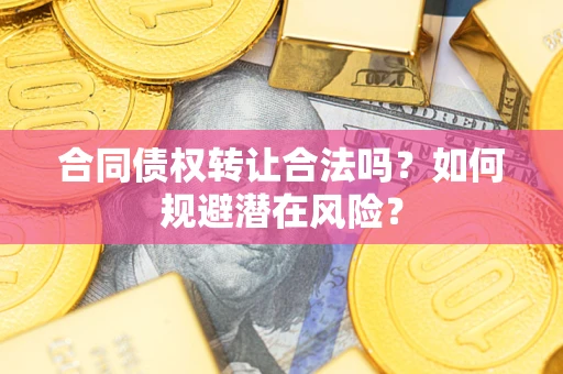 北京合同债权转让合法吗?如何规避潜在风险? 北京合同债权转让合法吗?如何规避潜在风险?