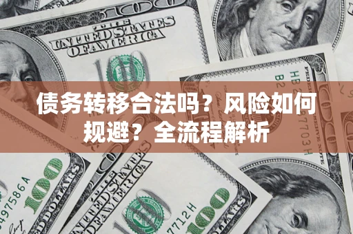 北京债务转移合法吗？风险如何规避？全流程解析