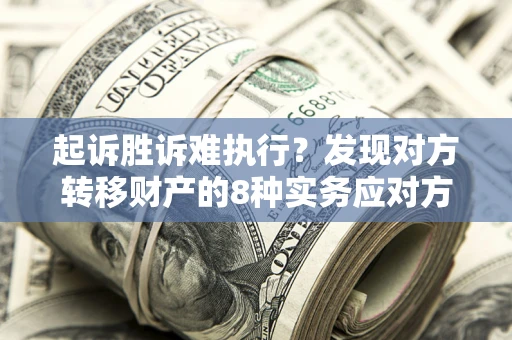 北京起诉胜诉难执行？发现对方转移财产的8种实务应对方案