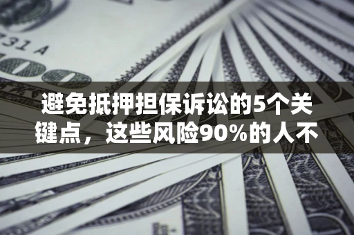北京避免抵押担保诉讼的5个关键点，这些风险90%的人不知道！
