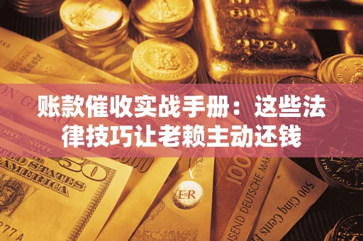 北京账款催收实战手册：这些法律技巧让老赖主动还钱