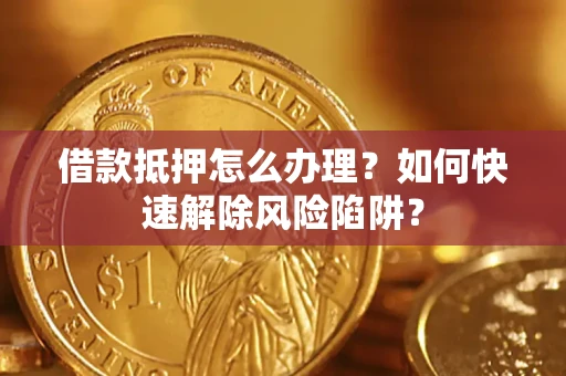 北京借款抵押怎么办理？如何快速解除风险陷阱？