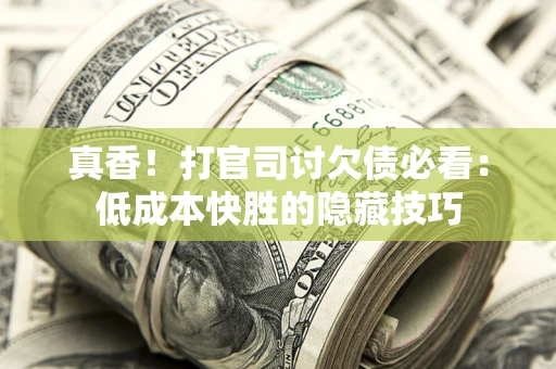 北京真香！打官司讨欠债必看：低成本快胜的隐藏技巧