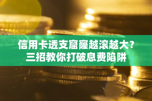 北京信用卡透支窟窿越滚越大？三招教你打破息费陷阱