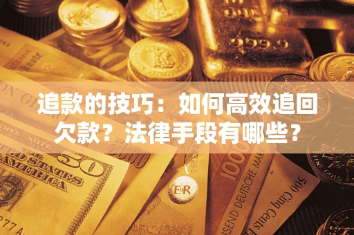 北京追款的技巧：如何高效追回欠款？法律手段有哪些？