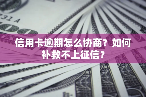 北京信用卡逾期怎么协商？如何补救不上征信？