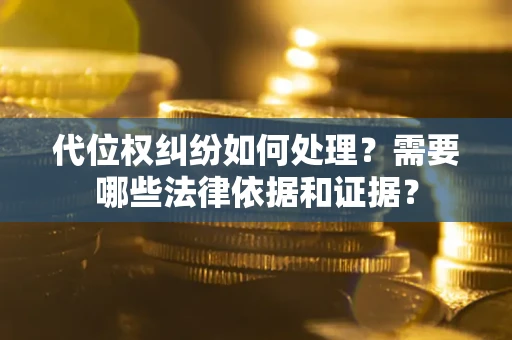 北京代位权纠纷如何处理？需要哪些法律依据和证据？