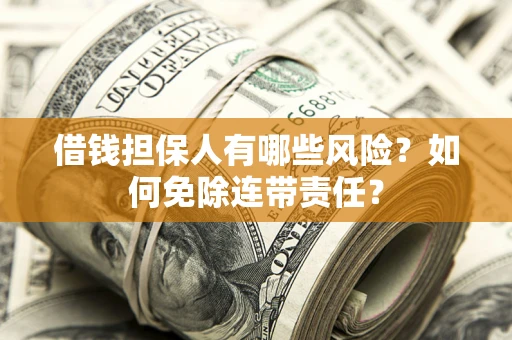 北京借钱担保人有哪些风险？如何免除连带责任？