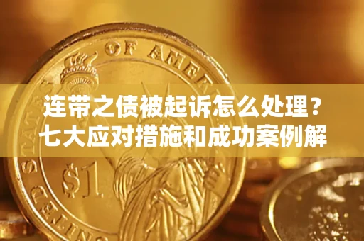 北京连带之债被起诉怎么处理？七大应对措施和成功案例解析