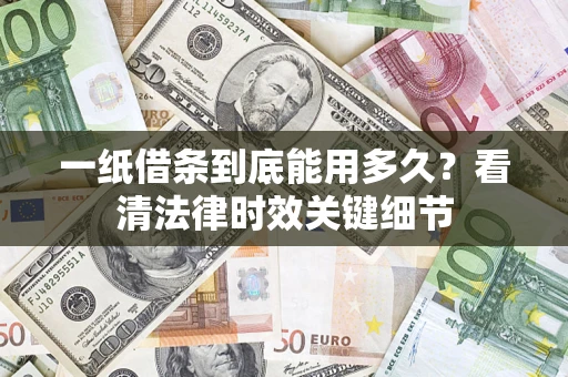 北京一纸借条到底能用多久？看清法律时效关键细节