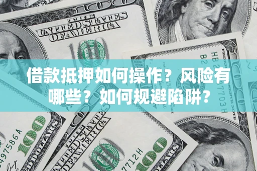 北京借款抵押如何操作?风险有哪些?如何规避陷阱? 北京借款抵押如何操作?风险有哪些?如何规避陷阱?