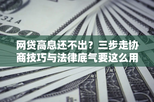 北京网贷高息还不出？三步走协商技巧与法律底气要这么用