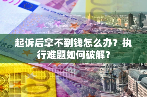 北京起诉后拿不到钱怎么办?执行难题如何破解? 北京起诉后拿不到钱怎么办?执行难题如何破解?