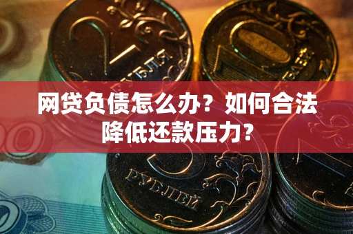 北京网贷负债怎么办？如何合法降低还款压力？