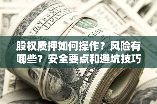 北京股权质押如何操作？风险有哪些？安全要点和避坑技巧？