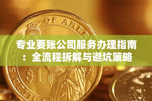 北京专业要账公司服务办理指南：全流程拆解与避坑策略
