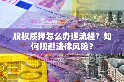 北京股权质押怎么办理流程？如何规避法律风险？