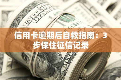 北京信用卡逾期后自救指南：3步保住征信记录
