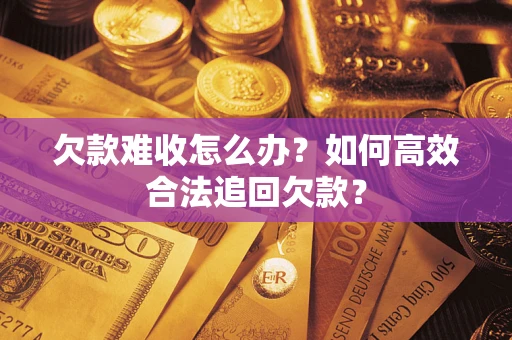 北京欠款难收怎么办？如何高效合法追回欠款？