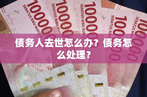 北京债务人去世怎么办？债务怎么处理？