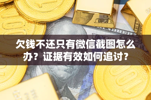 北京欠钱不还只有微信截图怎么办？证据有效如何追讨？