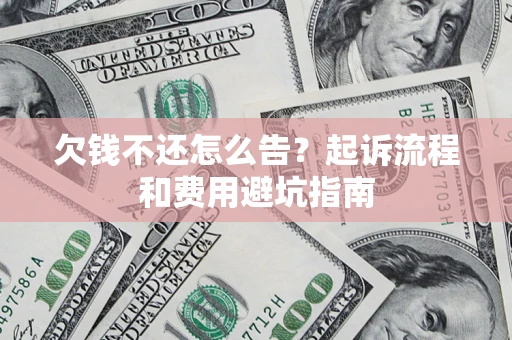 北京欠钱不还怎么告?起诉流程和费用避坑指南 北京欠钱不还怎么告?起诉流程和费用避坑指南