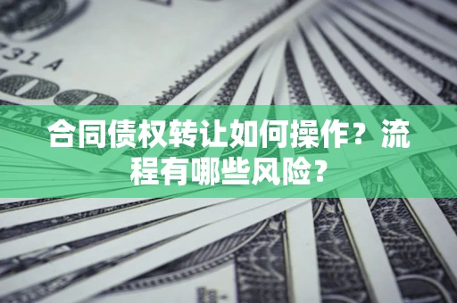 北京合同债权转让如何操作？流程有哪些风险？