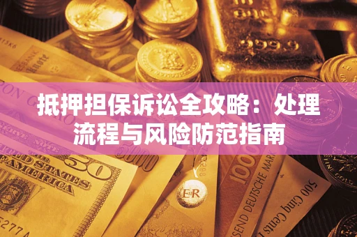 北京抵押担保诉讼全攻略：处理流程与风险防范指南