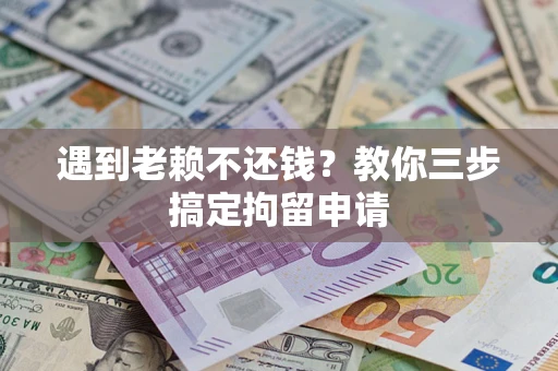 北京遇到老赖不还钱？教你三步搞定拘留申请