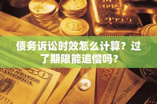 北京债务诉讼时效怎么计算？过了期限能追偿吗？