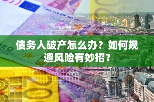 北京债务人破产怎么办？如何规避风险有妙招？
