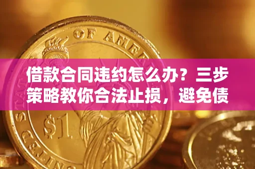 北京借款合同违约怎么办？三步策略教你合法止损，避免债务危机升级
