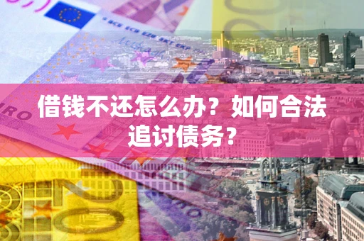 北京借钱不还怎么办？如何合法追讨债务？