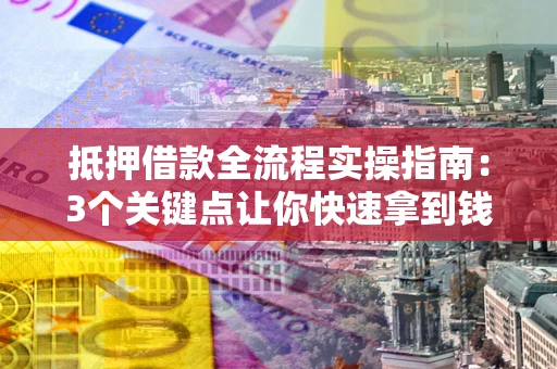 北京抵押借款全流程实操指南：3个关键点让你快速拿到钱