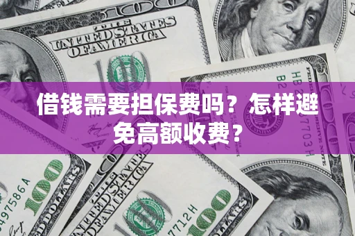北京借钱需要担保费吗？怎样避免高额收费？