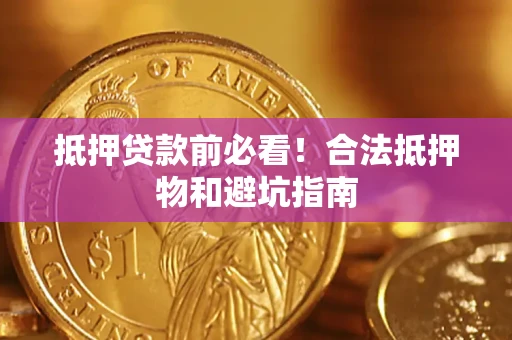 北京抵押贷款前必看！合法抵押物和避坑指南