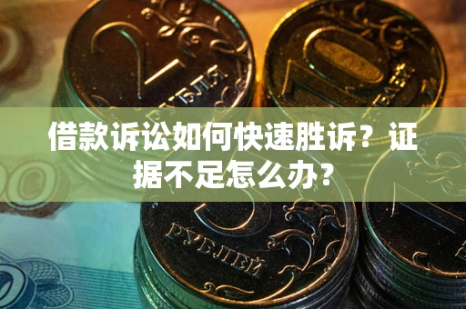 北京借款诉讼如何快速胜诉？证据不足怎么办？
