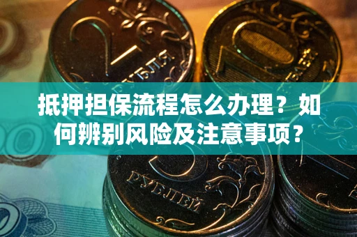 北京抵押担保流程怎么办理？如何辨别风险及注意事项？