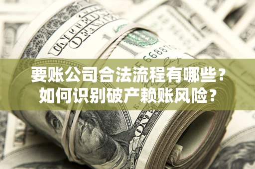 北京要账公司合法流程有哪些？如何识别破产赖账风险？