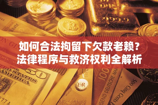 北京如何合法拘留下欠款老赖？法律程序与救济权利全解析