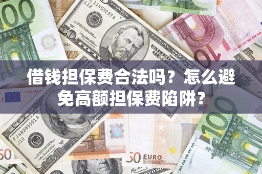 北京借钱担保费合法吗？怎么避免高额担保费陷阱？