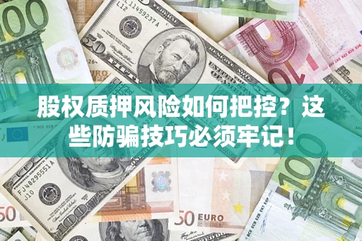 北京股权质押风险如何把控？这些防骗技巧必须牢记！