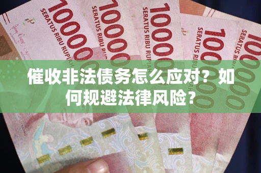 北京催收非法债务怎么应对？如何规避法律风险？